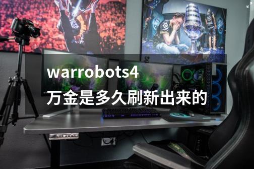 warrobots4万金是多久刷新出来的-第1张-游戏资讯-智辉网络