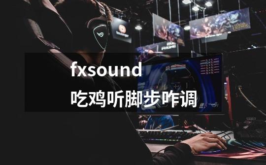 fxsound吃鸡听脚步咋调-第1张-游戏资讯-智辉网络