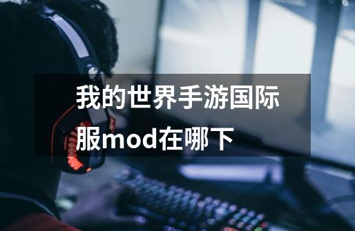 我的世界手游国际服mod在哪下-第1张-游戏资讯-智辉网络