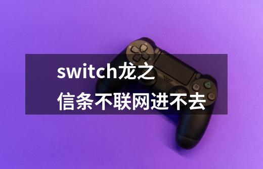 switch龙之信条不联网进不去-第1张-游戏资讯-智辉网络