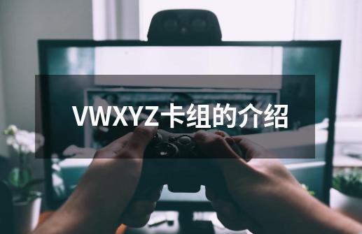 VWXYZ卡组的介绍-第1张-游戏资讯-智辉网络