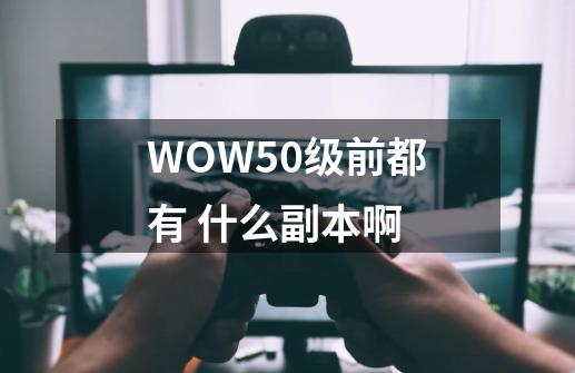 WOW50级前都有 什么副本啊-第1张-游戏资讯-智辉网络