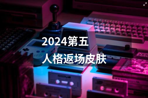 2024第五人格返场皮肤-第1张-游戏资讯-智辉网络