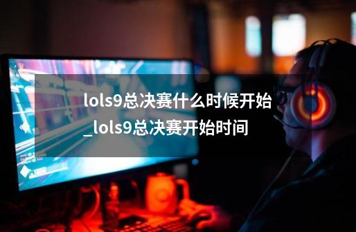 lols9总决赛什么时候开始_lols9总决赛开始时间-第1张-游戏资讯-智辉网络