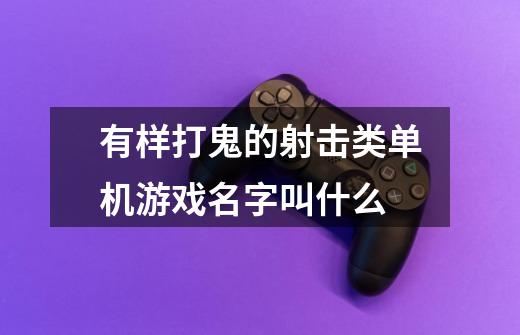 有样打鬼的射击类单机游戏名字叫什么-第1张-游戏资讯-智辉网络