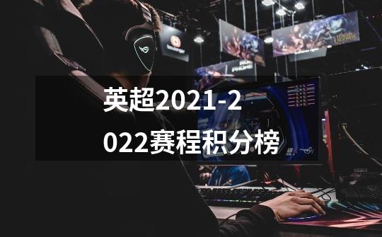 英超2021-2022赛程积分榜-第1张-游戏资讯-智辉网络