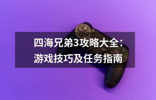 四海兄弟3攻略大全：游戏技巧及任务指南-第1张-游戏资讯-智辉网络