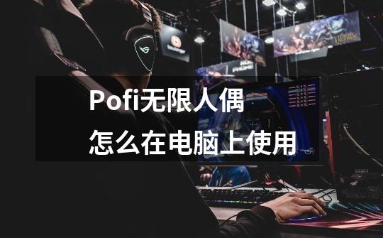 Pofi无限人偶怎么在电脑上使用-第1张-游戏资讯-智辉网络