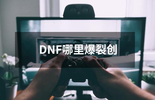 DNF哪里爆裂创-第1张-游戏资讯-智辉网络