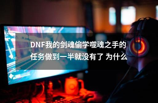 DNF我的剑魂偷学噬魂之手的任务做到一半就没有了 为什么-第1张-游戏资讯-智辉网络