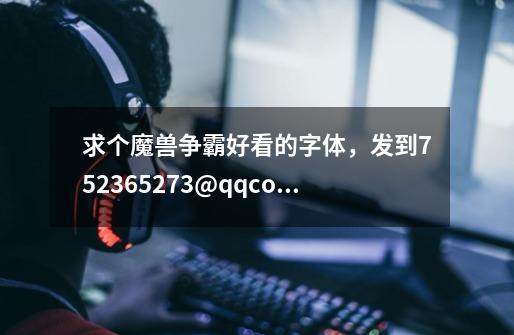 求个魔兽争霸好看的字体，发到752365273@qq.com-第1张-游戏资讯-智辉网络