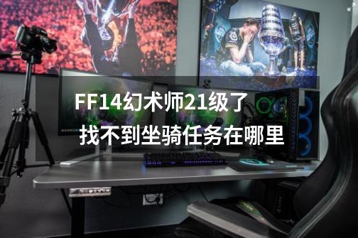 FF14幻术师21级了 找不到坐骑任务在哪里-第1张-游戏资讯-智辉网络