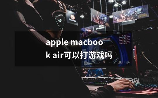 apple macbook air可以打游戏吗-第1张-游戏资讯-智辉网络