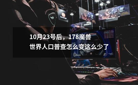 10月23号后，178魔兽世界人口普查怎么变这么少了-第1张-游戏资讯-智辉网络