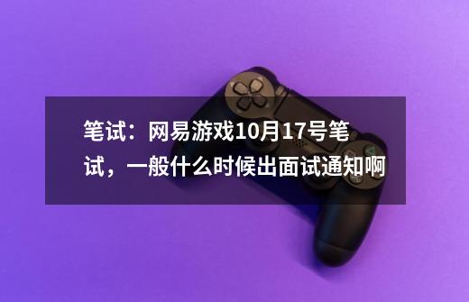 笔试：网易游戏10月17号笔试，一般什么时候出面试通知啊-第1张-游戏资讯-智辉网络