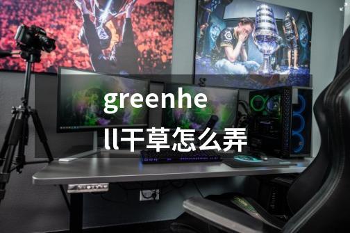 greenhell干草怎么弄-第1张-游戏资讯-智辉网络