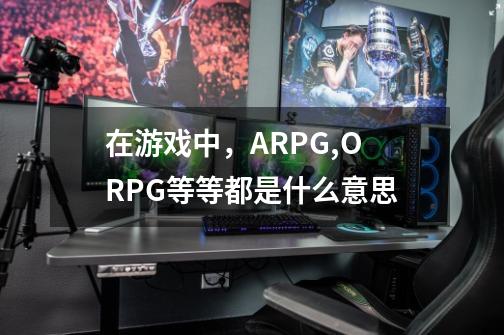 在游戏中，ARPG,ORPG等等都是什么意思-第1张-游戏资讯-智辉网络