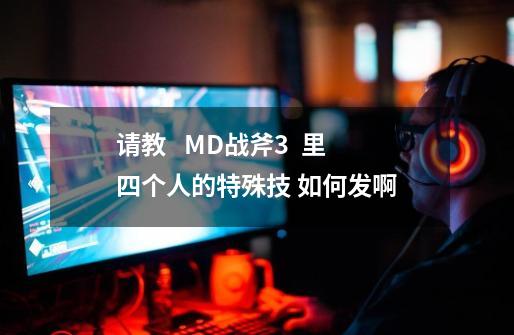 请教   MD战斧3  里四个人的特殊技 如何发啊-第1张-游戏资讯-智辉网络