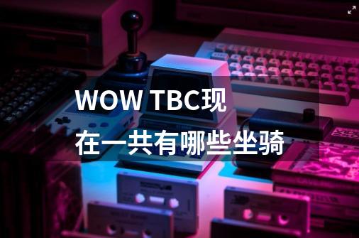 WOW TBC现在一共有哪些坐骑-第1张-游戏资讯-智辉网络