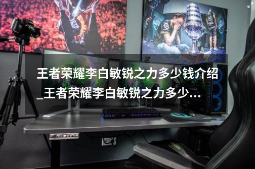 王者荣耀李白敏锐之力多少钱介绍_王者荣耀李白敏锐之力多少钱是什么-第1张-游戏资讯-智辉网络