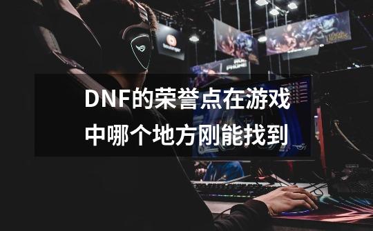 DNF的荣誉点在游戏中哪个地方刚能找到-第1张-游戏资讯-智辉网络