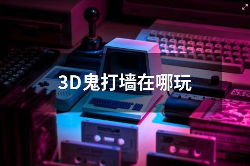 3D鬼打墙在哪玩-第1张-游戏资讯-智辉网络