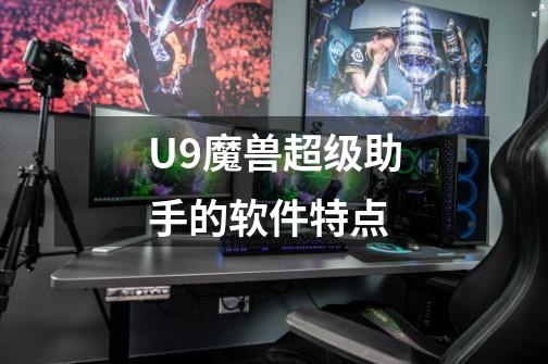 U9魔兽超级助手的软件特点-第1张-游戏资讯-智辉网络