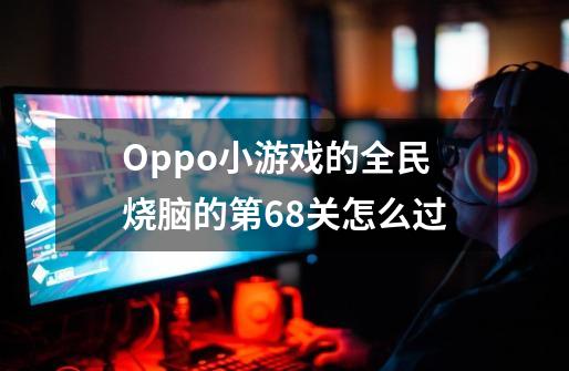 Oppo小游戏的全民烧脑的第68关怎么过-第1张-游戏资讯-智辉网络