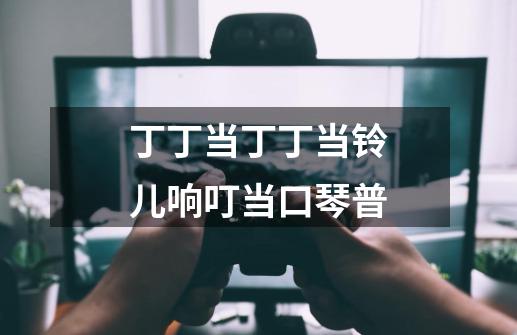 丁丁当丁丁当铃儿响叮当口琴普-第1张-游戏资讯-智辉网络