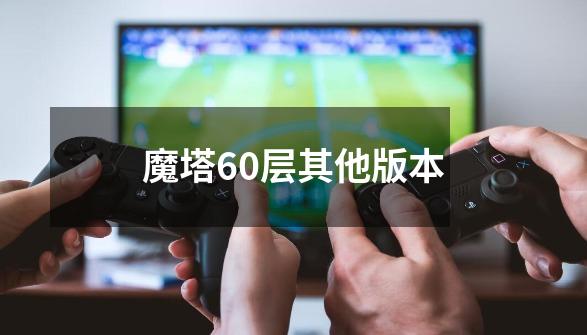 魔塔60层其他版本-第1张-游戏资讯-智辉网络