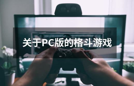 关于PC版的格斗游戏-第1张-游戏资讯-智辉网络