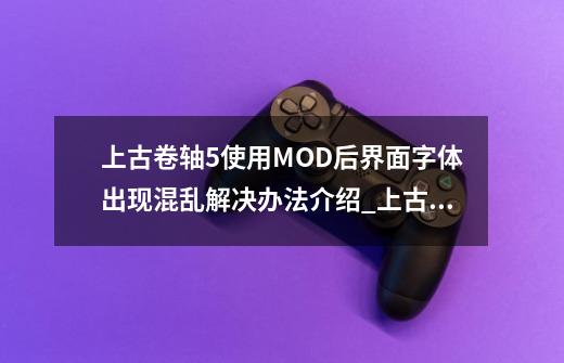 上古卷轴5使用MOD后界面字体出现混乱解决办法介绍_上古卷轴5使用MOD后界面字体出现混乱解决办法是什么-第1张-游戏资讯-智辉网络