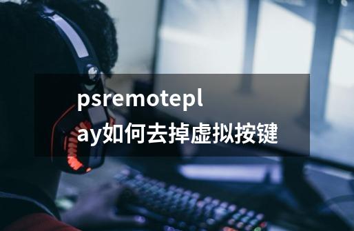 psremoteplay如何去掉虚拟按键-第1张-游戏资讯-智辉网络