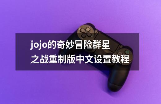 jojo的奇妙冒险群星之战重制版中文设置教程-第1张-游戏资讯-智辉网络