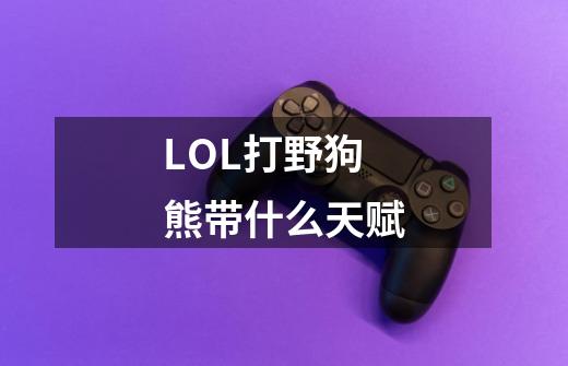 LOL打野狗熊带什么天赋-第1张-游戏资讯-智辉网络