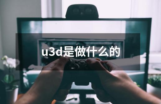 u3d是做什么的-第1张-游戏资讯-智辉网络