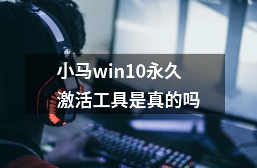 小马win10永久激活工具是真的吗-第1张-游戏资讯-智辉网络