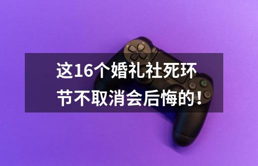 这16个婚礼社死环节不取消会后悔的！-第1张-游戏资讯-智辉网络