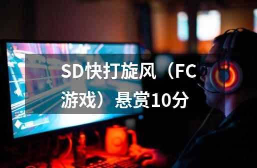 SD快打旋风（FC游戏）悬赏10分-第1张-游戏资讯-智辉网络