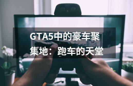 GTA5中的豪车聚集地：跑车的天堂-第1张-游戏资讯-智辉网络