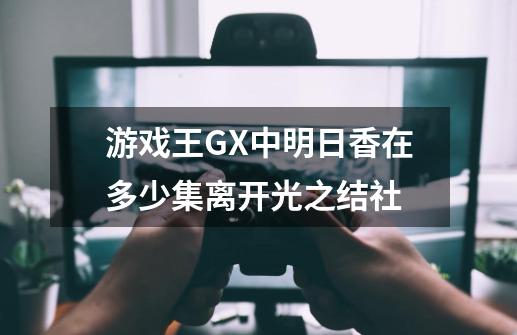 游戏王GX中明日香在多少集离开光之结社-第1张-游戏资讯-智辉网络