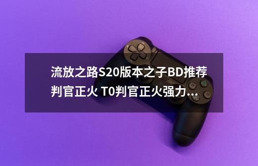 流放之路S20版本之子BD推荐判官正火 T0判官正火强力build配置-第1张-游戏资讯-智辉网络