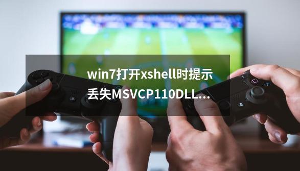 win7打开xshell时提示丢失MSVCP110.DLL的解决方法-第1张-游戏资讯-智辉网络