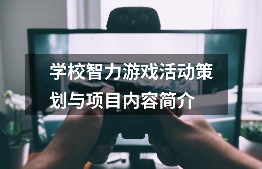 学校智力游戏活动策划与项目内容简介-第1张-游戏资讯-智辉网络