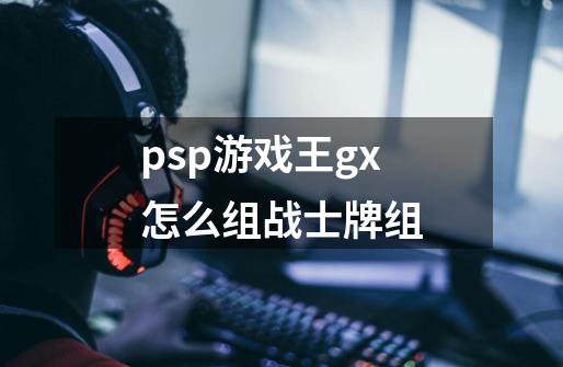 psp游戏王gx怎么组战士牌组-第1张-游戏资讯-智辉网络