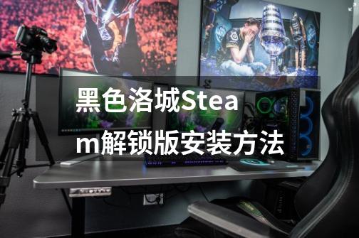 黑色洛城Steam解锁版安装方法-第1张-游戏资讯-智辉网络