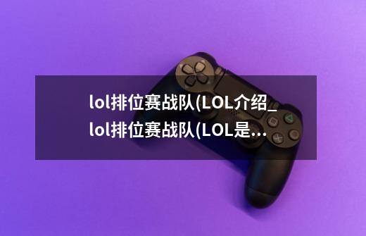 lol排位赛战队(LOL介绍_lol排位赛战队(LOL是什么-第1张-游戏资讯-智辉网络