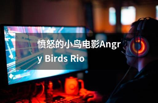 愤怒的小鸟电影Angry Birds Rio-第1张-游戏资讯-智辉网络