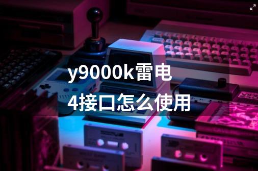 y9000k雷电4接口怎么使用-第1张-游戏资讯-智辉网络