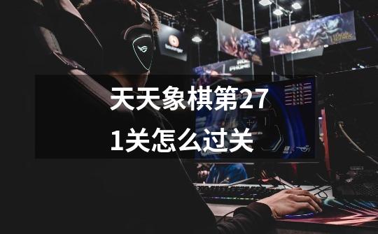 天天象棋第271关怎么过关-第1张-游戏资讯-智辉网络